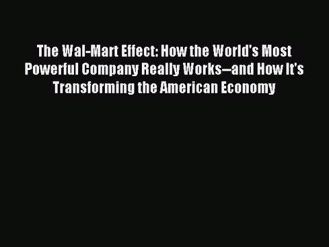 Read The Wal-Mart Effect: How the World's Most Powerful Company Really Works and How It's