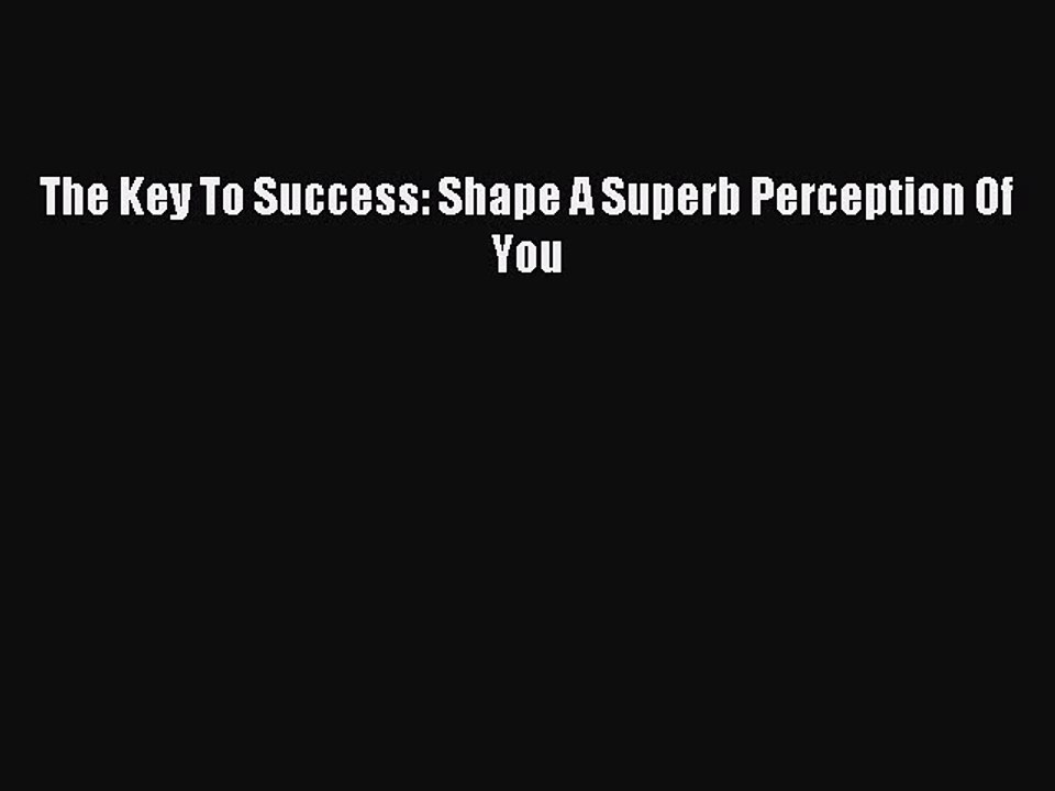 Read The Key To Success: Shape A Superb Perception Of You Ebook Free