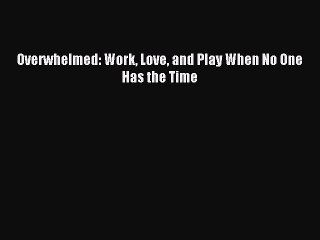 Read Overwhelmed: Work Love and Play When No One Has the Time Ebook Free