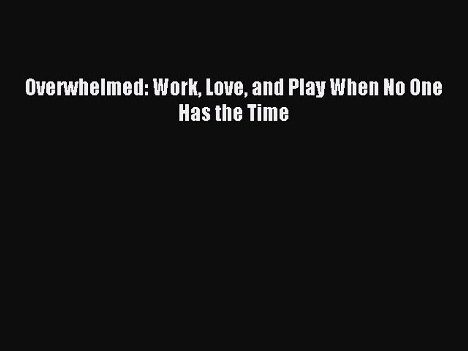 Read Overwhelmed: Work Love and Play When No One Has the Time Ebook Free