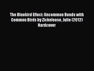 Read The Bluebird Effect: Uncommon Bonds with Common Birds by Zickefoose Julie (2012) Hardcover
