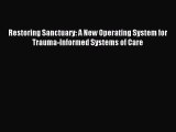 (PDF Download ) Restoring Sanctuary: A New Operating System for Trauma-Informed Systems of