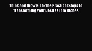 Read Think and Grow Rich: The Practical Steps to Transforming Your Desires Into Riches Ebook