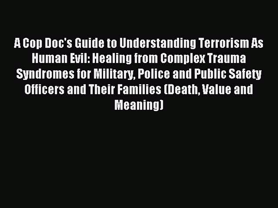 Read A Cop Doc's Guide to Understanding Terrorism As Human Evil: Healing from Complex Trauma
