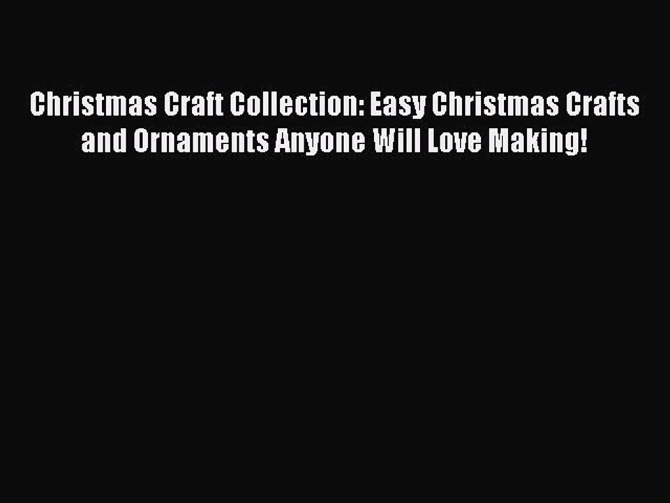 Read Christmas Craft Collection: Easy Christmas Crafts and Ornaments Anyone Will Love Making!