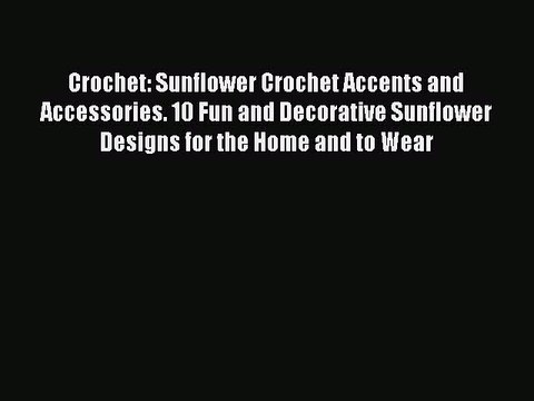 Read Crochet: Sunflower Crochet Accents and Accessories. 10 Fun and Decorative Sunflower Designs