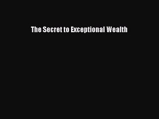 Read The Secret to Exceptional Wealth Ebook Free