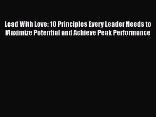 Read Lead With Love: 10 Principles Every Leader Needs to Maximize Potential and Achieve Peak