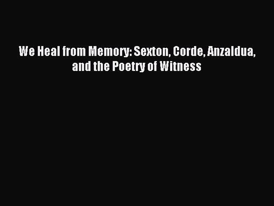 Read We Heal from Memory: Sexton Corde Anzaldua and the Poetry of Witness Ebook Free