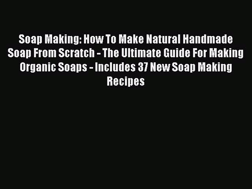 Read Soap Making: How To Make Natural Handmade Soap From Scratch - The Ultimate Guide For Making