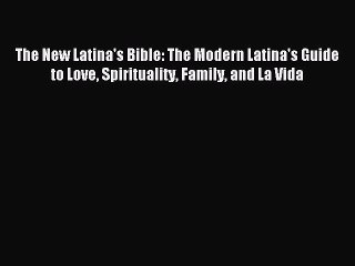 Read The New Latina's Bible: The Modern Latina's Guide to Love Spirituality Family and La Vida