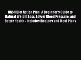 Read DASH Diet Action Plan: A Beginner's Guide to Natural Weight Loss Lower Blood Pressure