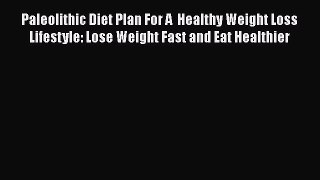 Read Paleolithic Diet Plan For A  Healthy Weight Loss Lifestyle: Lose Weight Fast and Eat Healthier