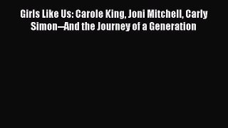 Download Girls Like Us: Carole King Joni Mitchell Carly Simon--And the Journey of a Generation