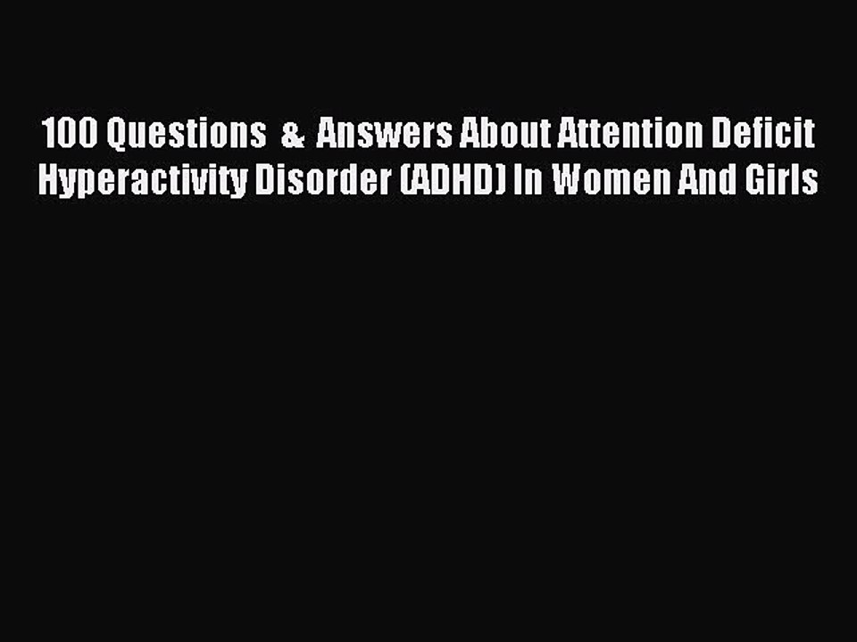 Read 100 Questions  &  Answers About Attention Deficit Hyperactivity Disorder (ADHD) In Women