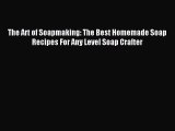 Read The Art of Soapmaking: The Best Homemade Soap Recipes For Any Level Soap Crafter Ebook