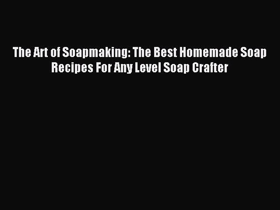 Read The Art of Soapmaking: The Best Homemade Soap Recipes For Any Level Soap Crafter Ebook