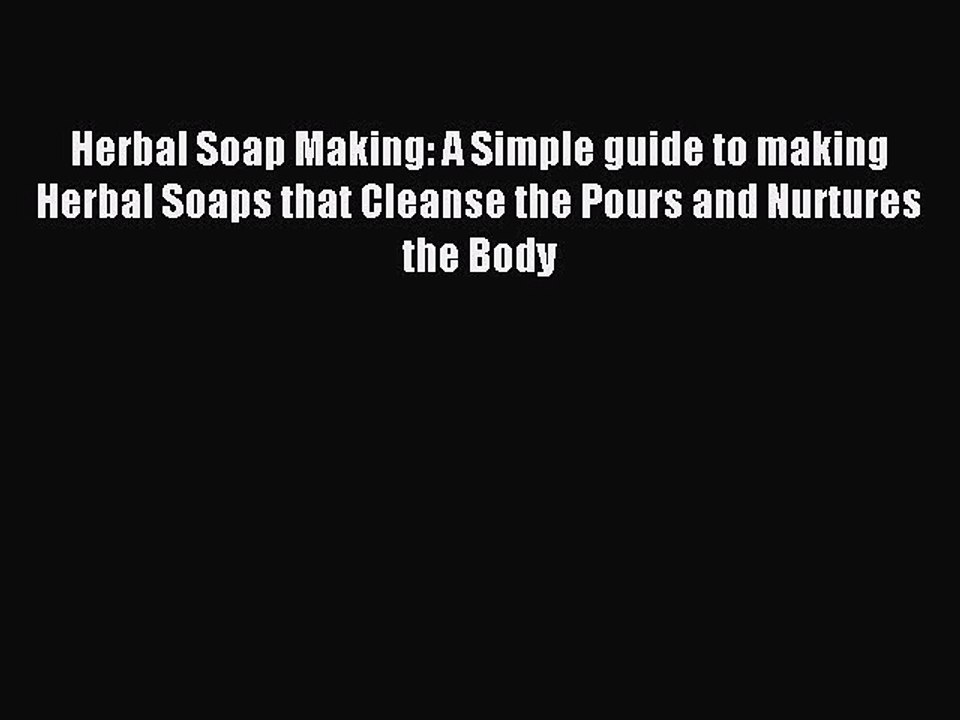 Read Herbal Soap Making: A Simple guide to making Herbal Soaps that Cleanse the Pours and Nurtures