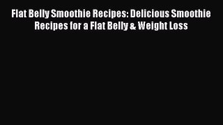 Read Flat Belly Smoothie Recipes: Delicious Smoothie Recipes for a Flat Belly & Weight Loss