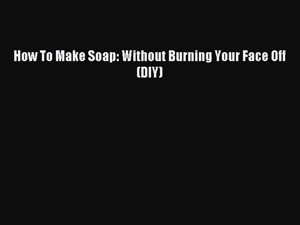 Read How To Make Soap: Without Burning Your Face Off (DIY) PDF Online