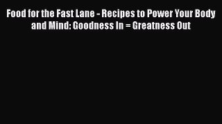 Read Food for the Fast Lane - Recipes to Power Your Body and Mind: Goodness In = Greatness