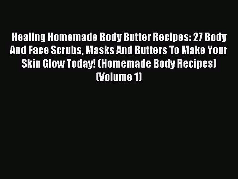 Read Healing Homemade Body Butter Recipes: 27 Body And Face Scrubs Masks And Butters To Make