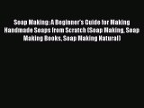 Read Soap Making: A Beginner's Guide for Making Handmade Soaps from Scratch (Soap Making Soap