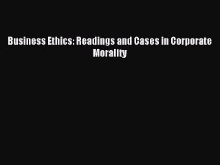 Download Business Ethics: Readings and Cases in Corporate Morality PDF Online