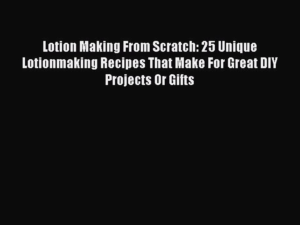 Read Lotion Making From Scratch: 25 Unique Lotionmaking Recipes That Make For Great DIY Projects