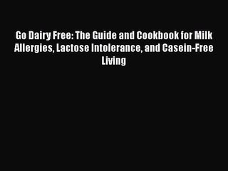 Read Go Dairy Free: The Guide and Cookbook for Milk Allergies Lactose Intolerance and Casein-Free