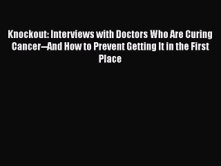 Read Knockout: Interviews with Doctors Who Are Curing Cancer--And How to Prevent Getting It