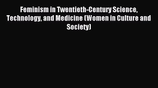 Read Feminism in Twentieth-Century Science Technology and Medicine (Women in Culture and Society)