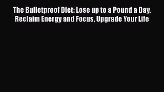 Read The Bulletproof Diet: Lose up to a Pound a Day Reclaim Energy and Focus Upgrade Your Life