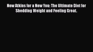 Read New Atkins for a New You: The Ultimate Diet for Shedding Weight and Feeling Great. PDF