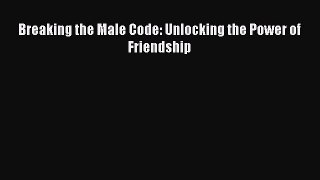 Read Breaking the Male Code: Unlocking the Power of Friendship Ebook Free