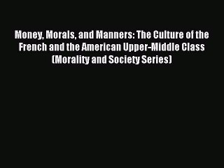 Read Money Morals and Manners: The Culture of the French and the American Upper-Middle Class