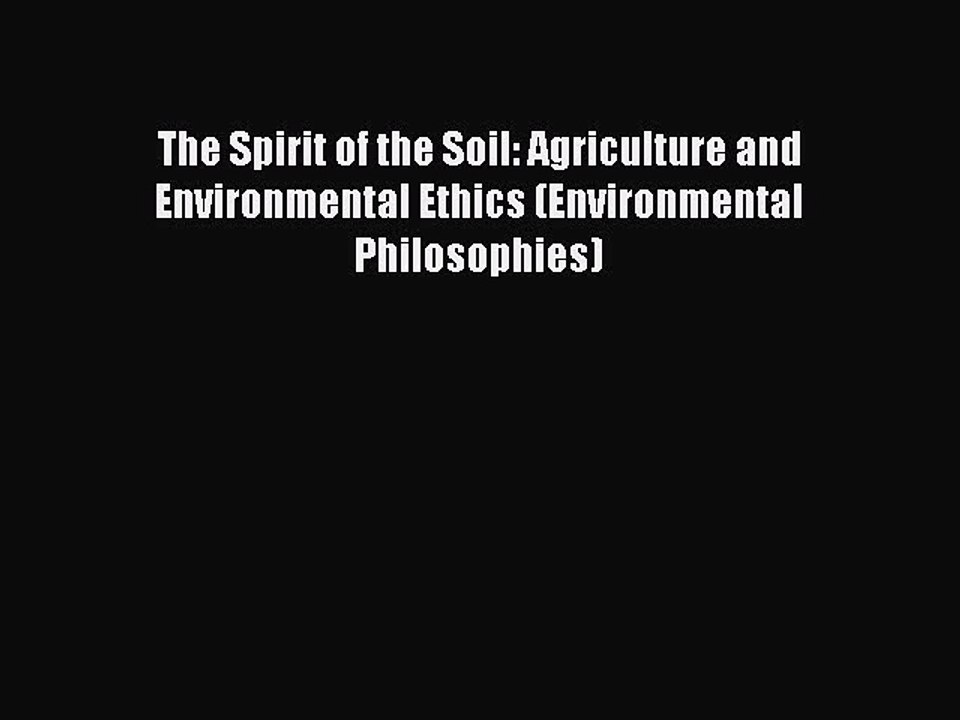 Read The Spirit of the Soil: Agriculture and Environmental Ethics (Environmental Philosophies)