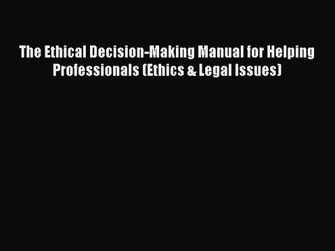 Read The Ethical Decision-Making Manual for Helping Professionals (Ethics & Legal Issues) Ebook