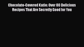 Read Chocolate-Covered Katie: Over 80 Delicious Recipes That Are Secretly Good for You Ebook