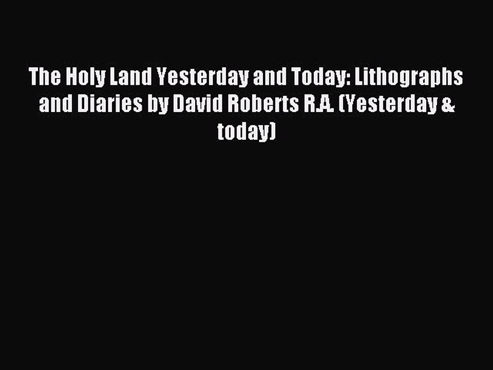Read The Holy Land Yesterday and Today: Lithographs and Diaries by David Roberts R.A. (Yesterday