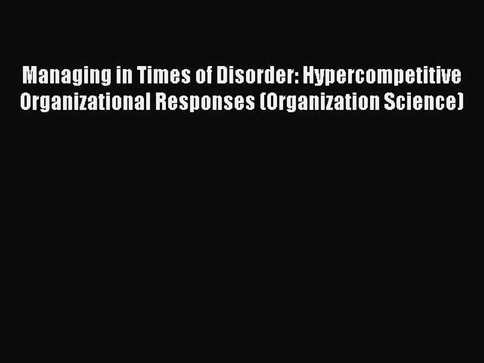 Read Managing in Times of Disorder: Hypercompetitive Organizational Responses (Organization