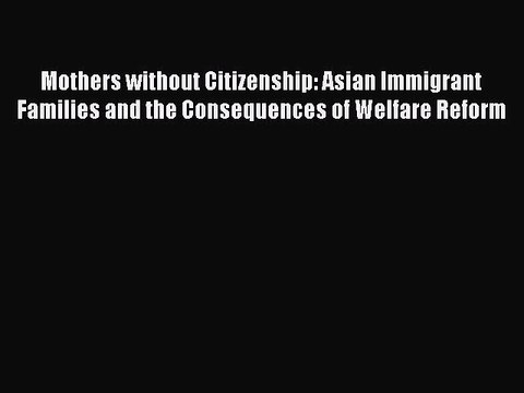 Read Mothers without Citizenship: Asian Immigrant Families and the Consequences of Welfare