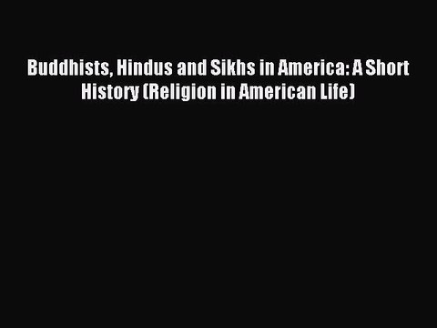 Read Buddhists Hindus and Sikhs in America: A Short History (Religion in American Life) Ebook