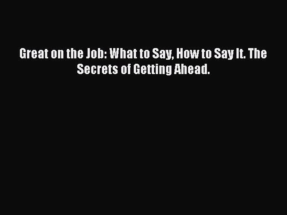 Read Great on the Job: What to Say How to Say It. The Secrets of Getting Ahead. Ebook Free