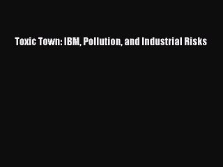Read Toxic Town: IBM Pollution and Industrial Risks Ebook Free