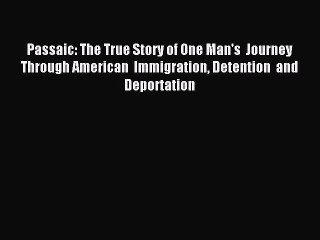 Read Passaic: The True Story of One Man's  Journey Through American  Immigration Detention