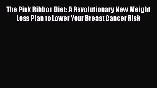 [PDF] The Pink Ribbon Diet: A Revolutionary New Weight Loss Plan to Lower Your Breast Cancer