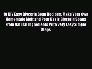 Read 10 DIY Easy Glycerin Soap Recipes: Make Your Own Homemade Melt and Pour Basic Glycerin
