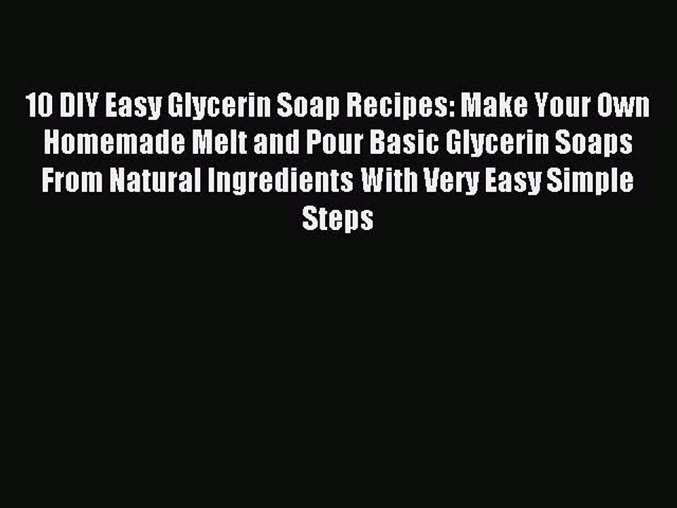 Read 10 DIY Easy Glycerin Soap Recipes: Make Your Own Homemade Melt and Pour Basic Glycerin
