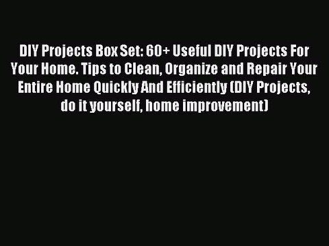 Read DIY Projects Box Set: 60+ Useful DIY Projects For Your Home. Tips to Clean Organize and